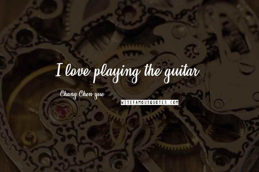 Chang Chen-yue Quotes: I love playing the guitar.