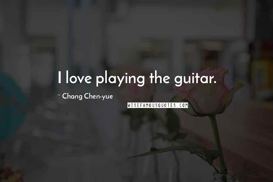 Chang Chen-yue Quotes: I love playing the guitar.