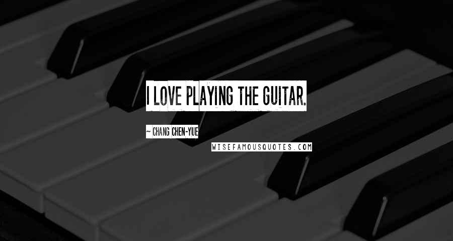 Chang Chen-yue Quotes: I love playing the guitar.