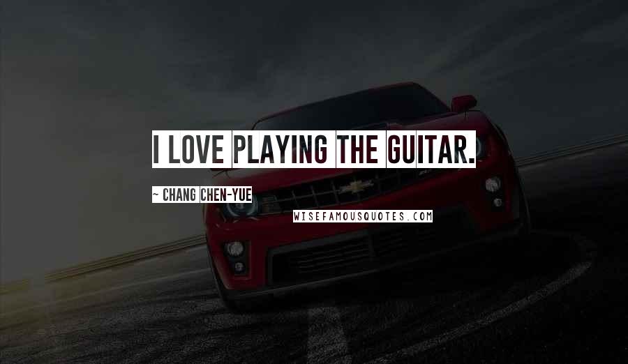 Chang Chen-yue Quotes: I love playing the guitar.