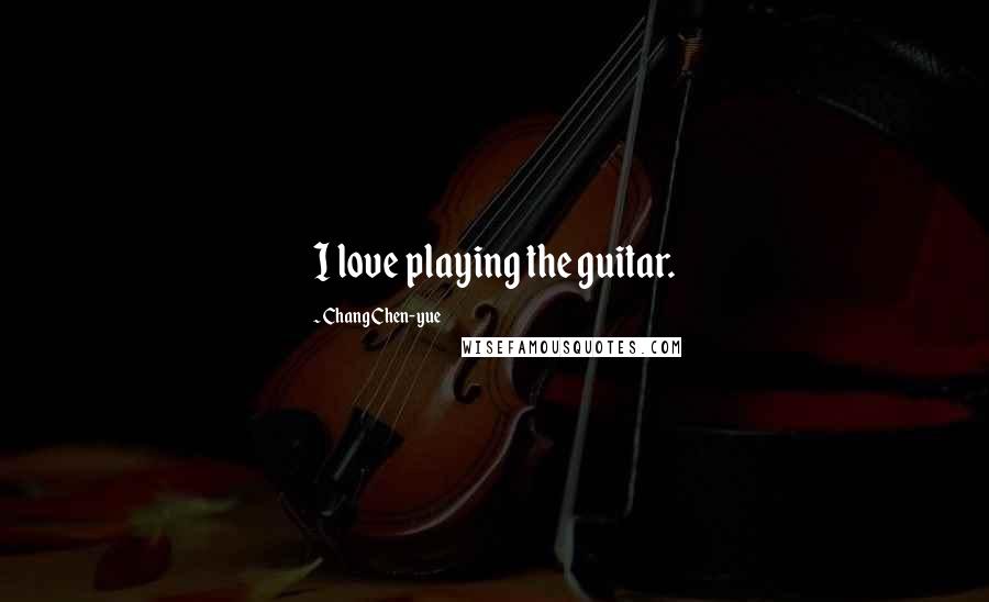 Chang Chen-yue Quotes: I love playing the guitar.