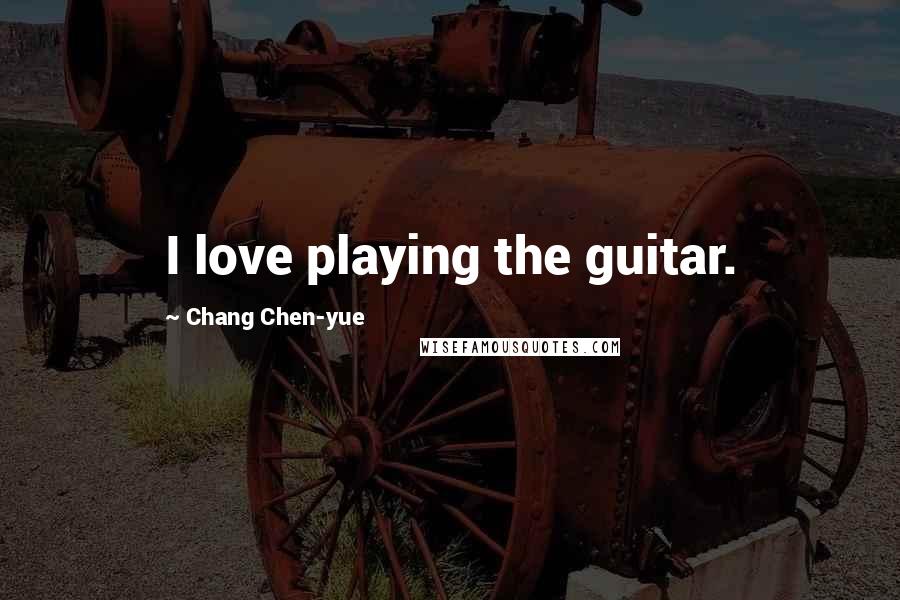 Chang Chen-yue Quotes: I love playing the guitar.