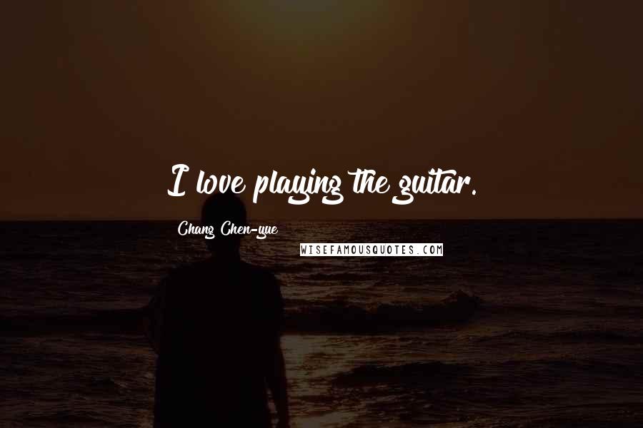 Chang Chen-yue Quotes: I love playing the guitar.