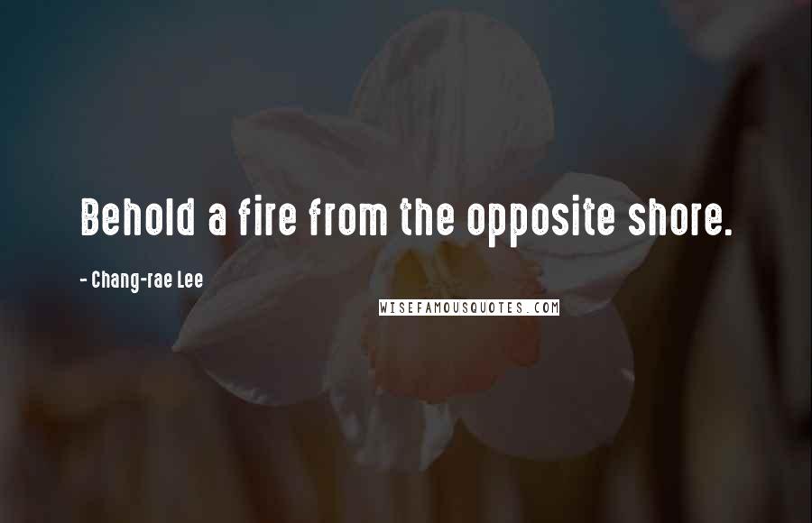 Chang-rae Lee Quotes: Behold a fire from the opposite shore.
