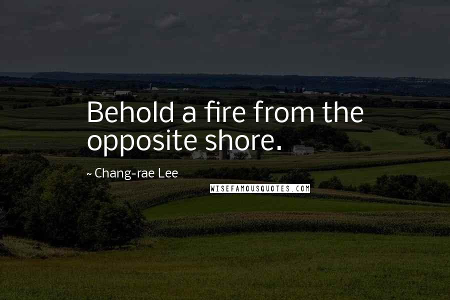 Chang-rae Lee Quotes: Behold a fire from the opposite shore.