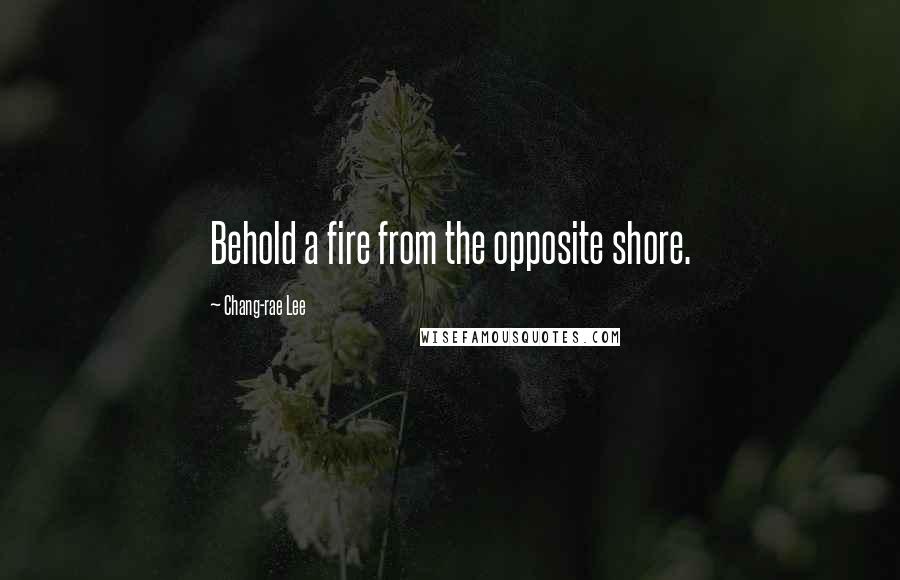 Chang-rae Lee Quotes: Behold a fire from the opposite shore.