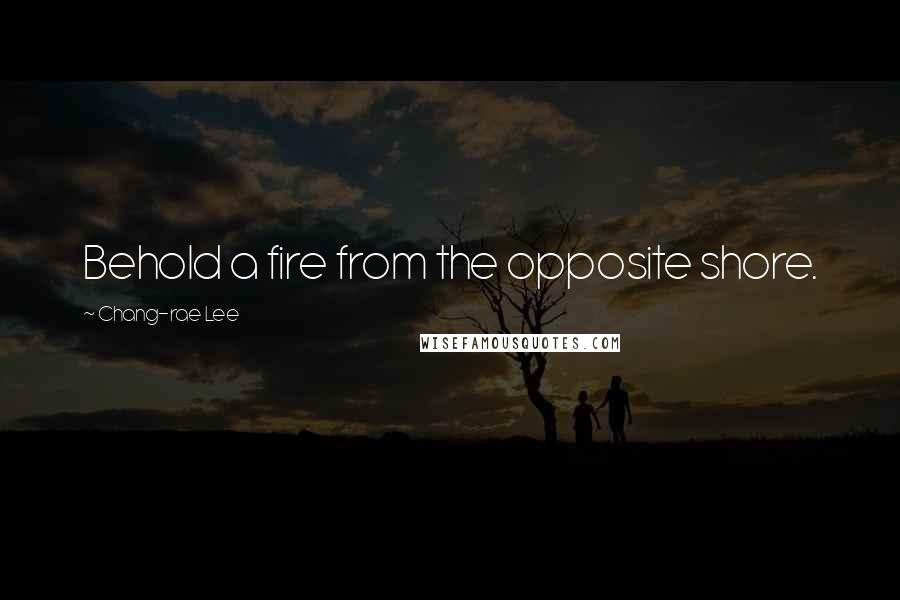 Chang-rae Lee Quotes: Behold a fire from the opposite shore.