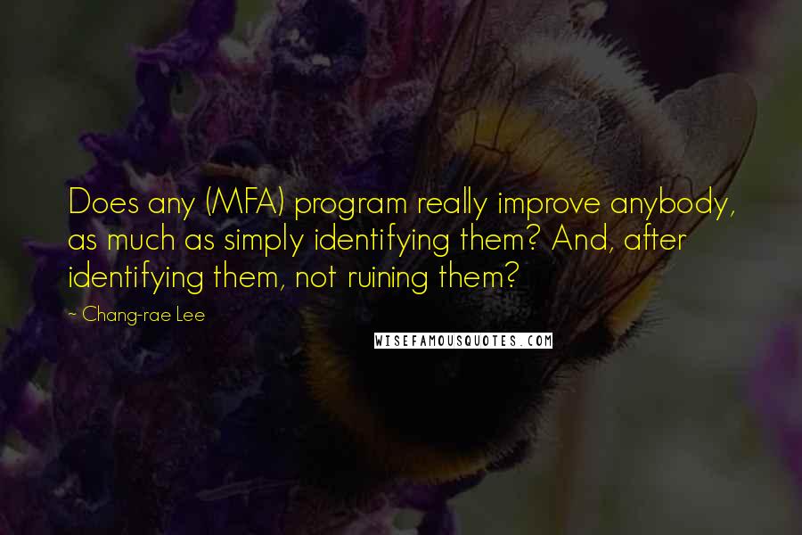 Chang-rae Lee Quotes: Does any (MFA) program really improve anybody, as much as simply identifying them? And, after identifying them, not ruining them?