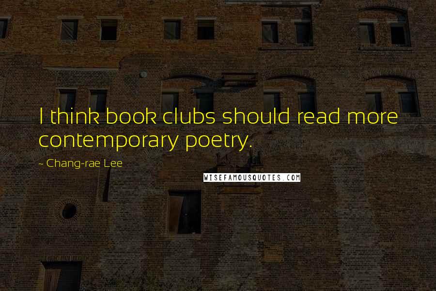 Chang-rae Lee Quotes: I think book clubs should read more contemporary poetry.