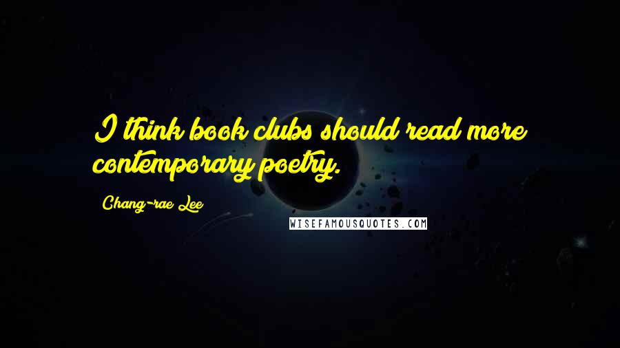 Chang-rae Lee Quotes: I think book clubs should read more contemporary poetry.