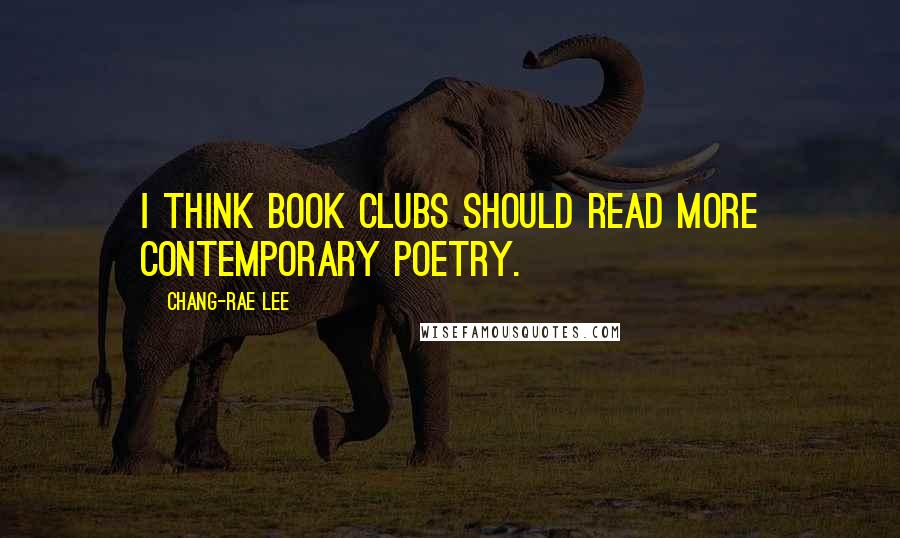 Chang-rae Lee Quotes: I think book clubs should read more contemporary poetry.
