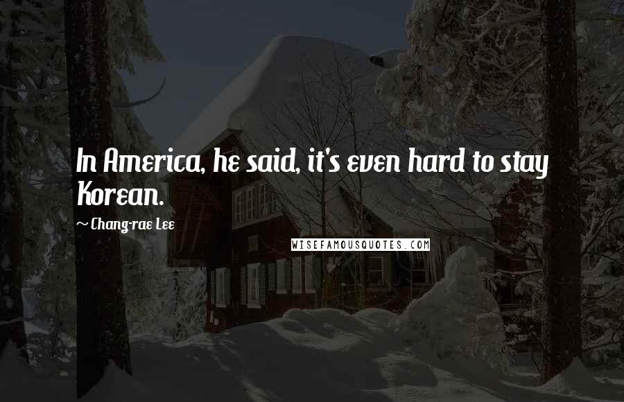 Chang-rae Lee Quotes: In America, he said, it's even hard to stay Korean.