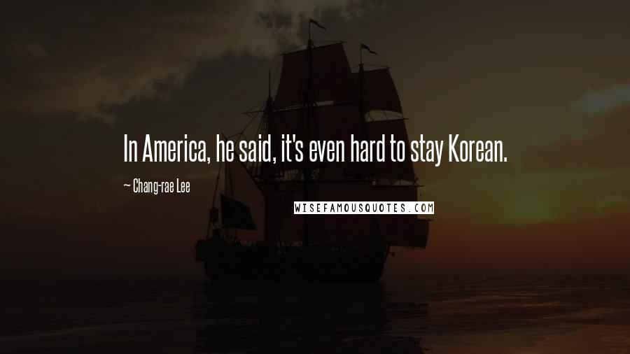 Chang-rae Lee Quotes: In America, he said, it's even hard to stay Korean.