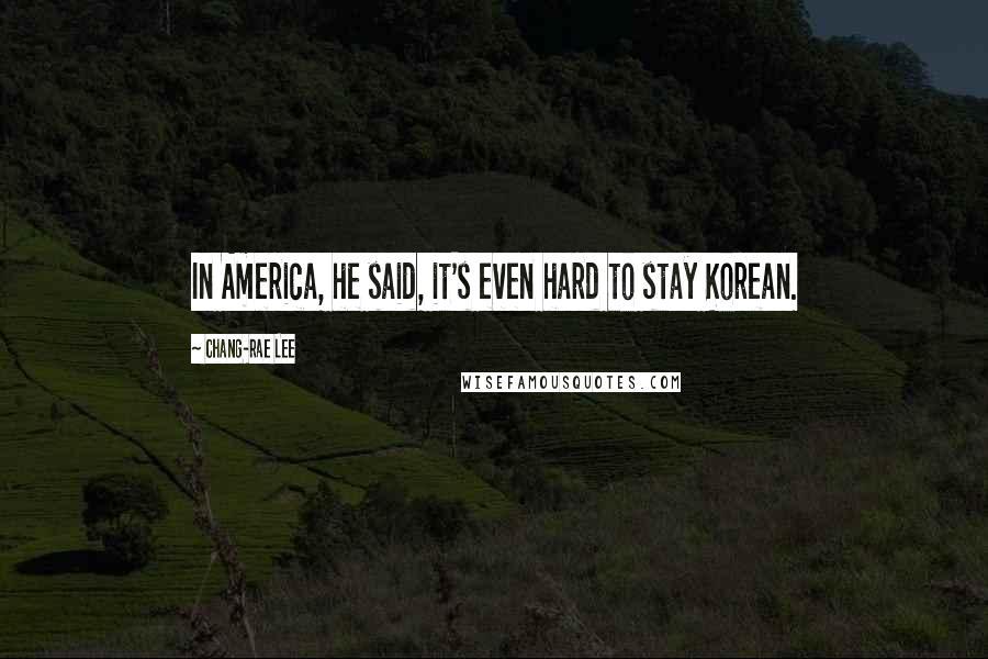 Chang-rae Lee Quotes: In America, he said, it's even hard to stay Korean.