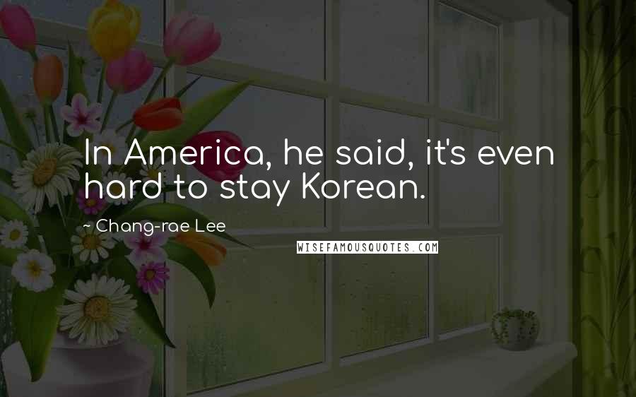 Chang-rae Lee Quotes: In America, he said, it's even hard to stay Korean.