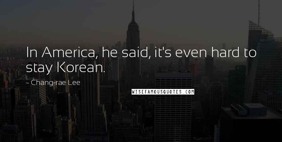 Chang-rae Lee Quotes: In America, he said, it's even hard to stay Korean.