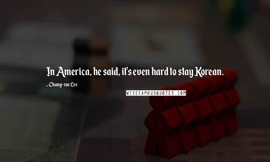 Chang-rae Lee Quotes: In America, he said, it's even hard to stay Korean.