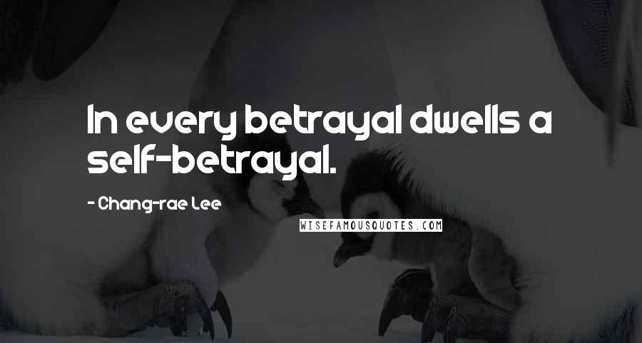 Chang-rae Lee Quotes: In every betrayal dwells a self-betrayal.