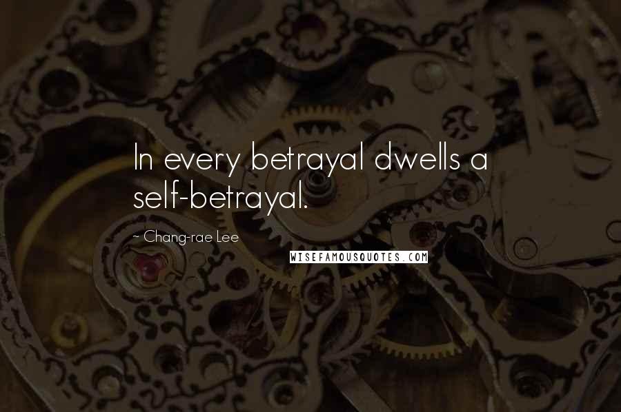 Chang-rae Lee Quotes: In every betrayal dwells a self-betrayal.