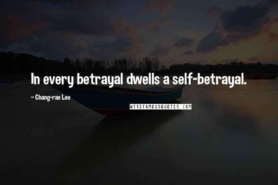 Chang-rae Lee Quotes: In every betrayal dwells a self-betrayal.