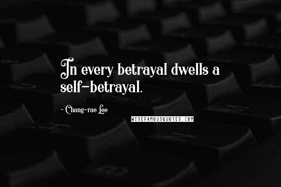 Chang-rae Lee Quotes: In every betrayal dwells a self-betrayal.