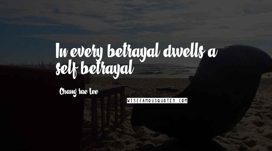 Chang-rae Lee Quotes: In every betrayal dwells a self-betrayal.