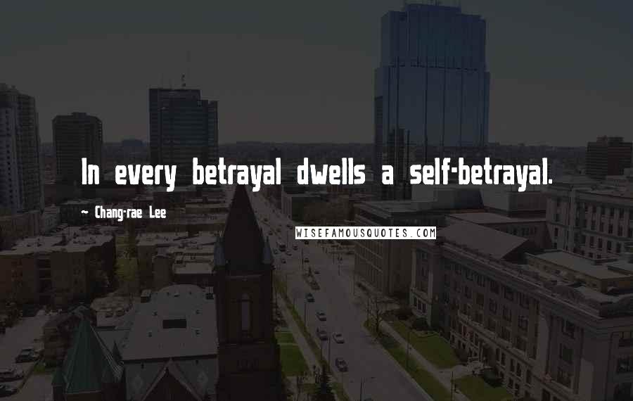 Chang-rae Lee Quotes: In every betrayal dwells a self-betrayal.