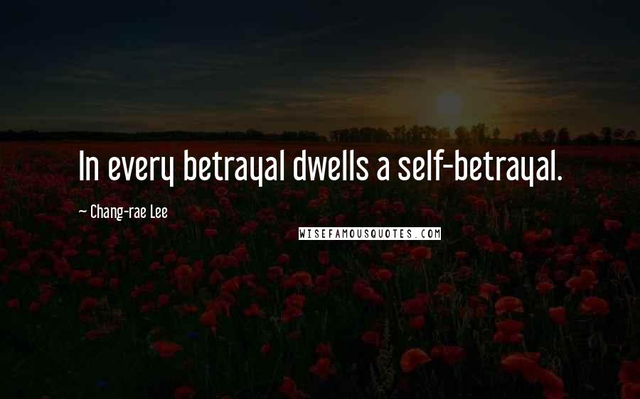 Chang-rae Lee Quotes: In every betrayal dwells a self-betrayal.