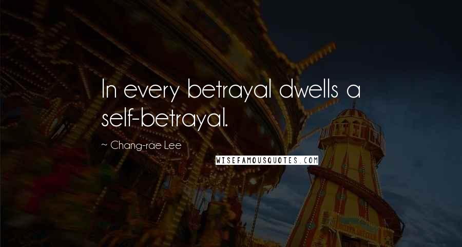 Chang-rae Lee Quotes: In every betrayal dwells a self-betrayal.