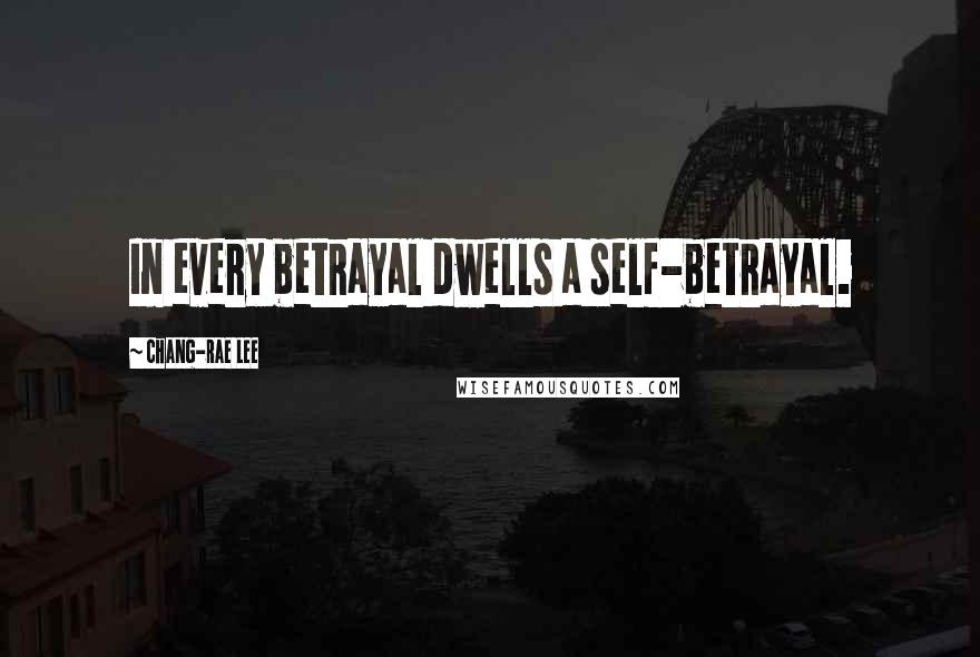Chang-rae Lee Quotes: In every betrayal dwells a self-betrayal.
