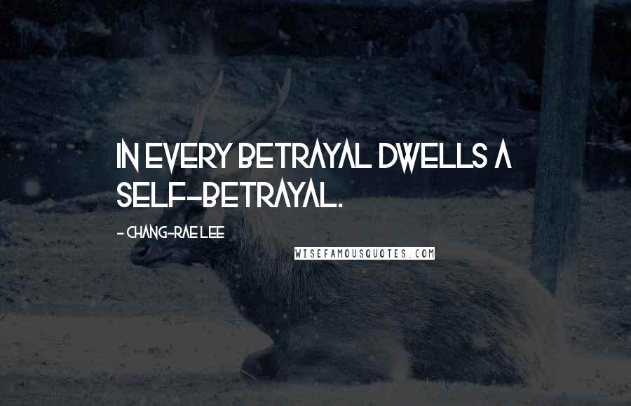 Chang-rae Lee Quotes: In every betrayal dwells a self-betrayal.