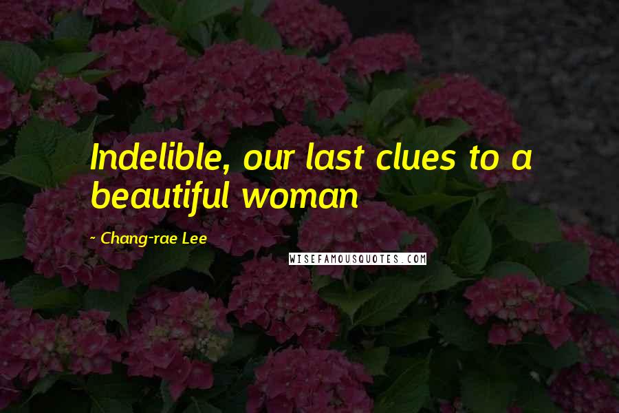 Chang-rae Lee Quotes: Indelible, our last clues to a beautiful woman