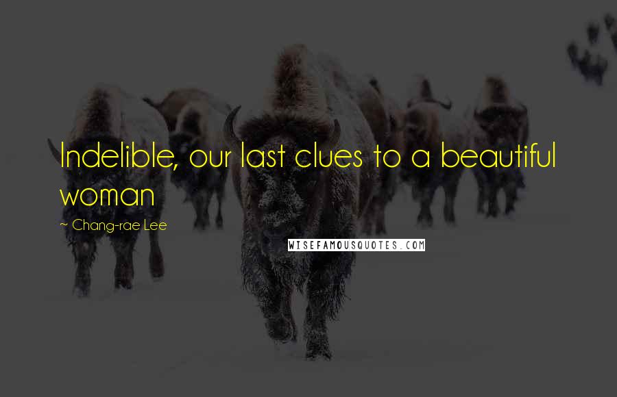 Chang-rae Lee Quotes: Indelible, our last clues to a beautiful woman