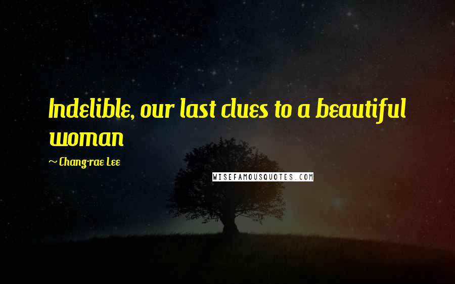 Chang-rae Lee Quotes: Indelible, our last clues to a beautiful woman