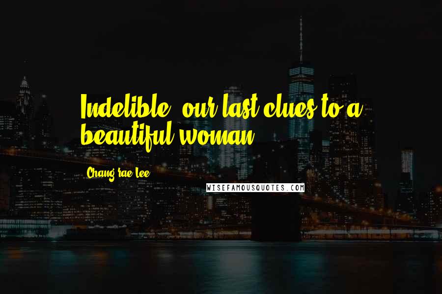 Chang-rae Lee Quotes: Indelible, our last clues to a beautiful woman