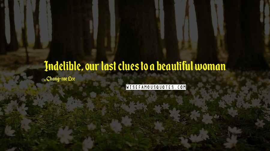 Chang-rae Lee Quotes: Indelible, our last clues to a beautiful woman