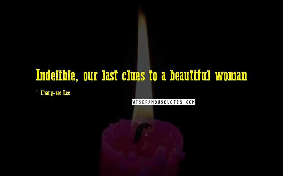 Chang-rae Lee Quotes: Indelible, our last clues to a beautiful woman