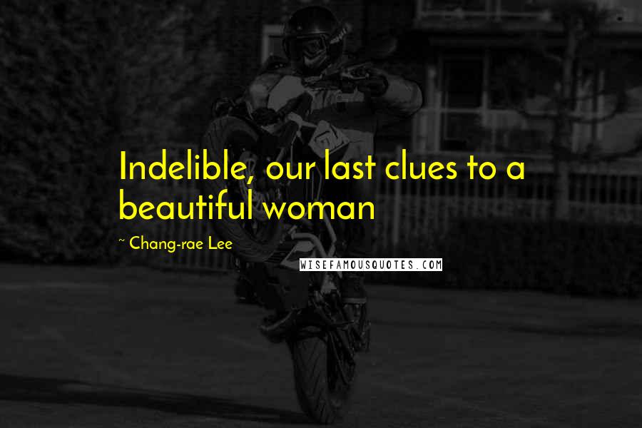 Chang-rae Lee Quotes: Indelible, our last clues to a beautiful woman