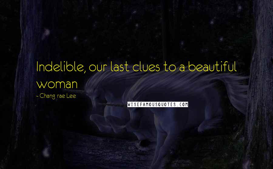 Chang-rae Lee Quotes: Indelible, our last clues to a beautiful woman