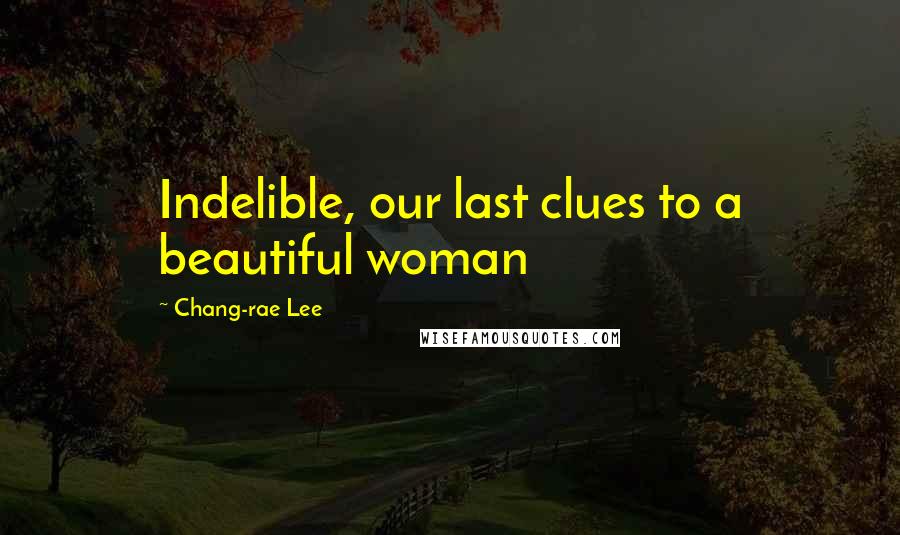 Chang-rae Lee Quotes: Indelible, our last clues to a beautiful woman