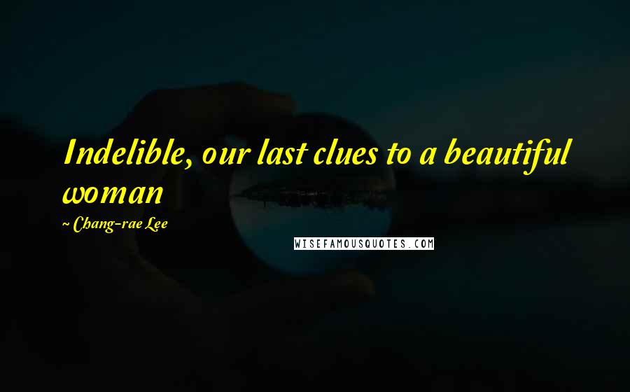 Chang-rae Lee Quotes: Indelible, our last clues to a beautiful woman