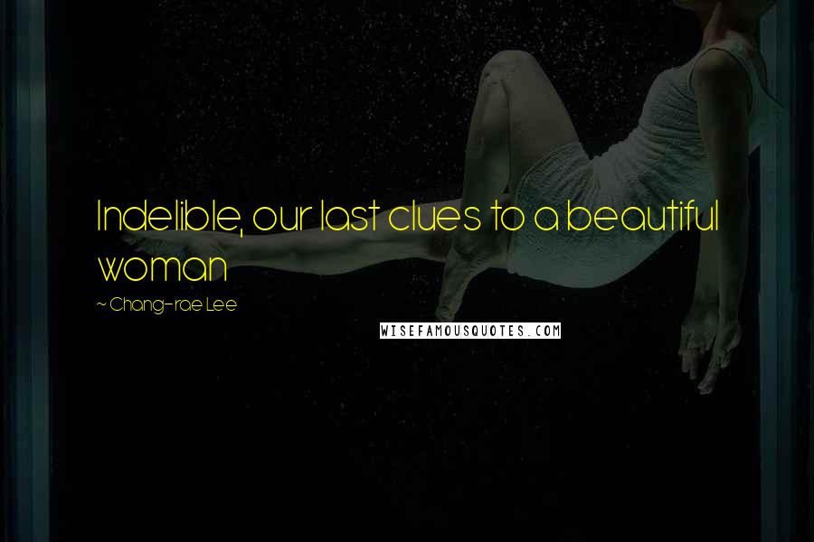 Chang-rae Lee Quotes: Indelible, our last clues to a beautiful woman