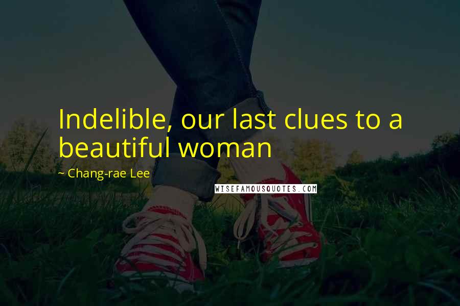 Chang-rae Lee Quotes: Indelible, our last clues to a beautiful woman