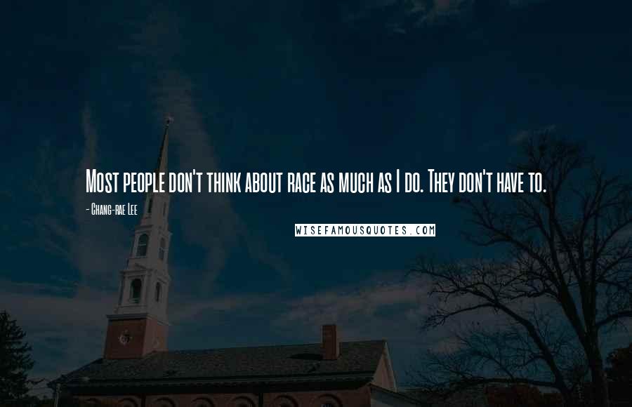 Chang-rae Lee Quotes: Most people don't think about race as much as I do. They don't have to.
