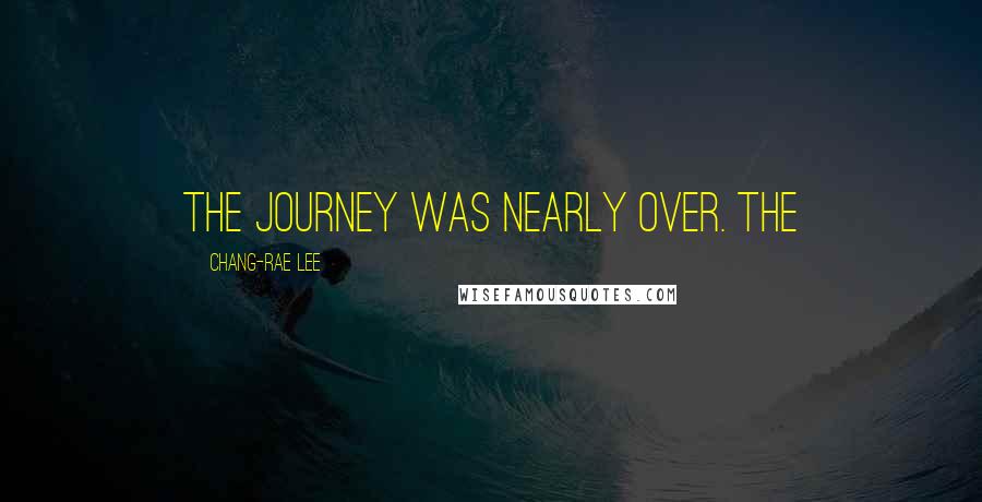 Chang-rae Lee Quotes: THE JOURNEY WAS NEARLY OVER. The