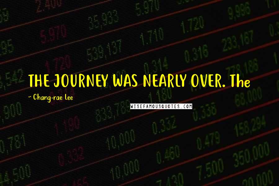 Chang-rae Lee Quotes: THE JOURNEY WAS NEARLY OVER. The