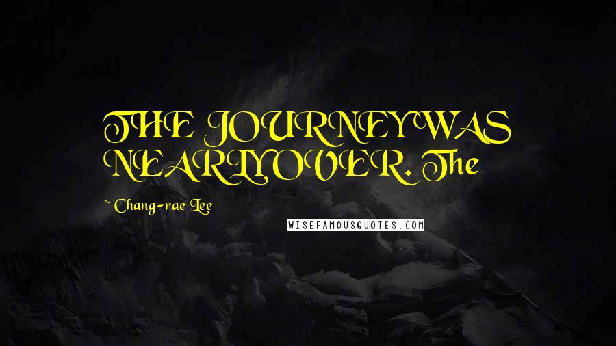 Chang-rae Lee Quotes: THE JOURNEY WAS NEARLY OVER. The