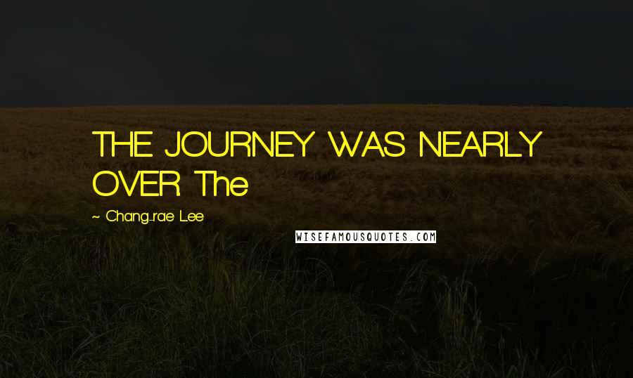 Chang-rae Lee Quotes: THE JOURNEY WAS NEARLY OVER. The