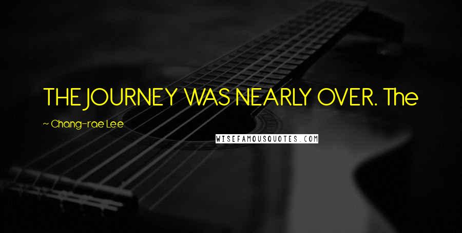 Chang-rae Lee Quotes: THE JOURNEY WAS NEARLY OVER. The