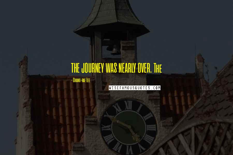 Chang-rae Lee Quotes: THE JOURNEY WAS NEARLY OVER. The